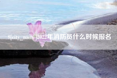 燕郊2022年消防员什么时候报名