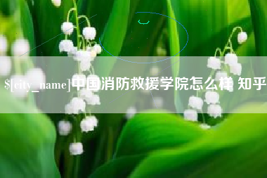 燕郊中国消防救援学院怎么样 知乎