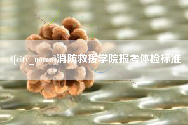 燕郊消防救援学院报考体检标准