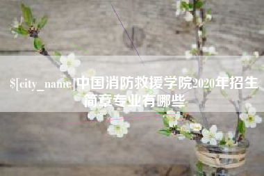燕郊中国消防救援学院2020年招生简章专业有哪些