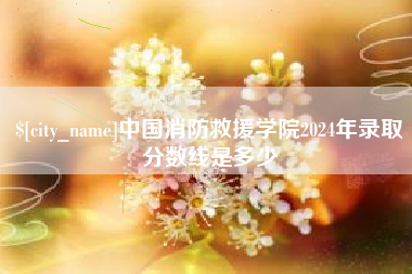燕郊中国消防救援学院2024年录取分数线是多少