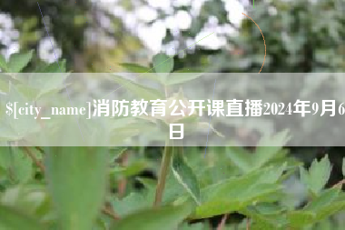 燕郊消防教育公开课直播2024年9月6日