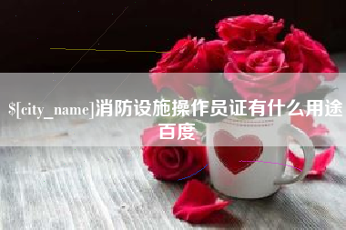 燕郊消防设施操作员证有什么用途百度