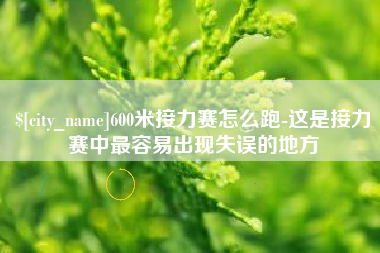 燕郊600米接力赛怎么跑-这是接力赛中最容易出现失误的地方