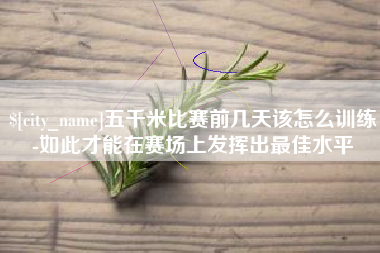 燕郊五千米比赛前几天该怎么训练-如此才能在赛场上发挥出最佳水平