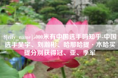 燕郊5000米有中国选手吗知乎-中国选手吴宇、刘瀚彬、哈那哈提·木哈买提分别获得冠、亚、季军