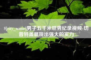 燕郊男子五千米世界纪录视频-切普特盖展现出强大的实力