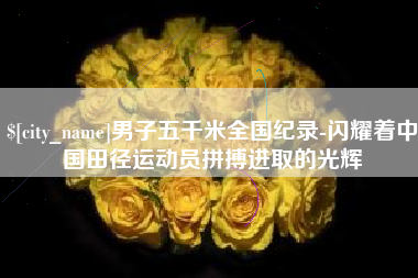燕郊男子五千米全国纪录-闪耀着中国田径运动员拼搏进取的光辉
