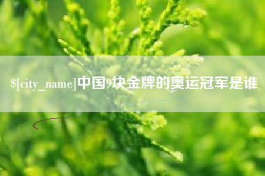 燕郊中国9块金牌的奥运冠军是谁