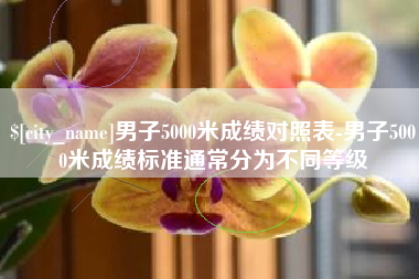 燕郊男子5000米成绩对照表-男子5000米成绩标准通常分为不同等级