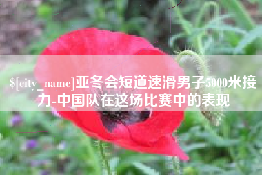 燕郊亚冬会短道速滑男子5000米接力-中国队在这场比赛中的表现