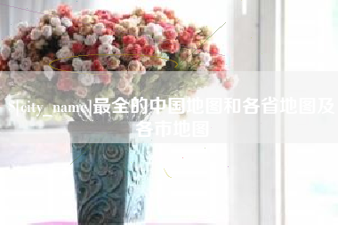 燕郊最全的中国地图和各省地图及各市地图