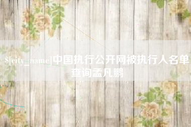 燕郊中国执行公开网被执行人名单查询孟凡鹏
