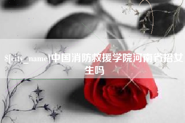 燕郊中国消防救援学院河南省招女生吗