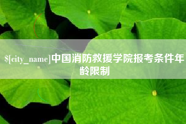 燕郊中国消防救援学院报考条件年龄限制