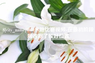 燕郊5000米跑比赛视频-在最初阶段就占据了较好位置