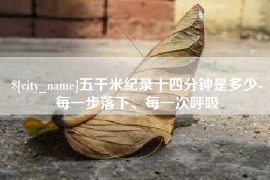 燕郊五千米纪录十四分钟是多少-每一步落下、每一次呼吸