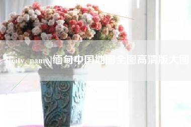 燕郊缅甸中国地图全图高清版大图