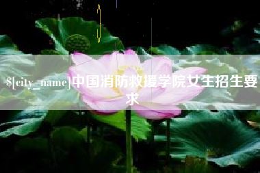 燕郊中国消防救援学院女生招生要求