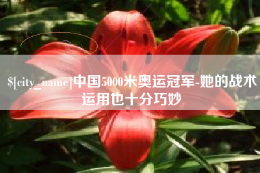 燕郊中国5000米奥运冠军-她的战术运用也十分巧妙