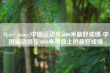 燕郊中国运动员5000米最好成绩-中国运动员在5000米项目上的最好成绩