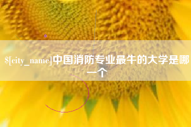 燕郊中国消防专业最牛的大学是哪一个