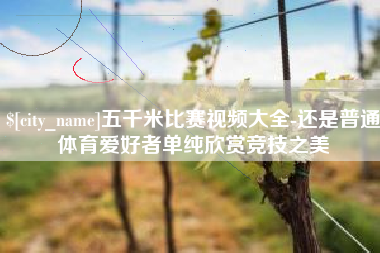 燕郊五千米比赛视频大全-还是普通体育爱好者单纯欣赏竞技之美