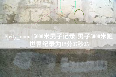 燕郊5000米男子记录-男子5000米跑世界纪录为12分37秒35