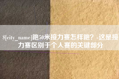 燕郊跑50米接力赛怎样跑？-这是接力赛区别于个人赛的关键部分