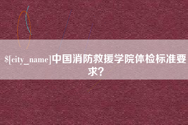 燕郊中国消防救援学院体检标准要求？