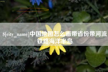 燕郊中国地图怎么画带省份带河流铁路海洋半岛