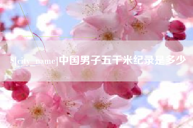 燕郊中国男子五千米纪录是多少