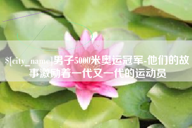 燕郊男子5000米奥运冠军-他们的故事激励着一代又一代的运动员