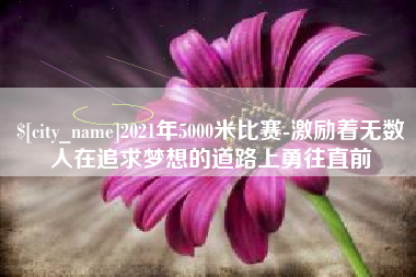 燕郊2021年5000米比赛-激励着无数人在追求梦想的道路上勇往直前
