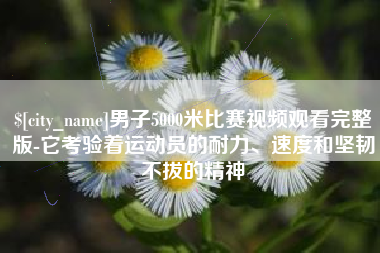 燕郊男子5000米比赛视频观看完整版-它考验着运动员的耐力、速度和坚韧不拔的精神
