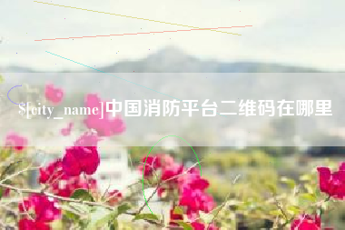 燕郊中国消防平台二维码在哪里