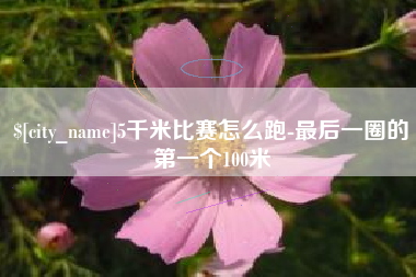 燕郊5千米比赛怎么跑-最后一圈的第一个100米
