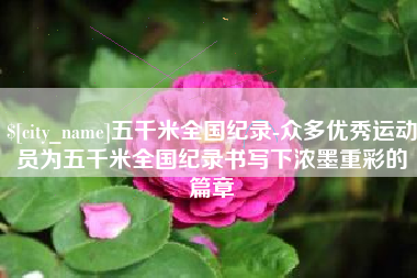 燕郊五千米全国纪录-众多优秀运动员为五千米全国纪录书写下浓墨重彩的篇章