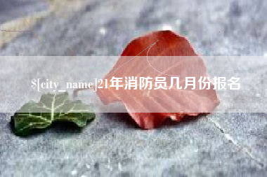 燕郊21年消防员几月份报名