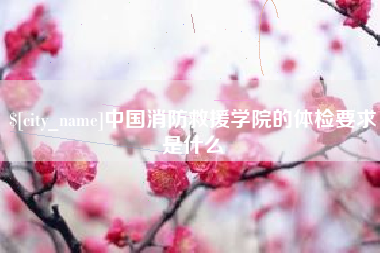 燕郊中国消防救援学院的体检要求是什么