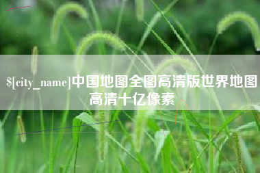燕郊中国地图全图高清版世界地图高清十亿像素