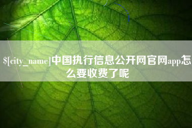 燕郊中国执行信息公开网官网app怎么要收费了呢