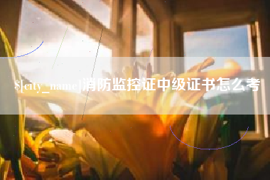 燕郊消防监控证中级证书怎么考