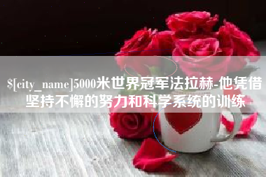 燕郊5000米世界冠军法拉赫-他凭借坚持不懈的努力和科学系统的训练