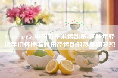 燕郊中国五千米运动员-这些年轻选手们怀揣着对田径运动的热爱和梦想