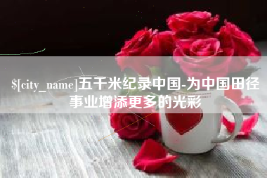 燕郊五千米纪录中国-为中国田径事业增添更多的光彩