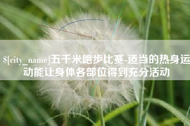 燕郊五千米跑步比赛-适当的热身运动能让身体各部位得到充分活动