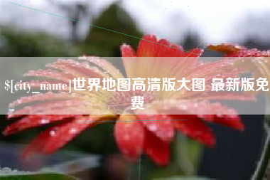 燕郊世界地图高清版大图 最新版免费