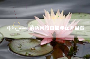 燕郊消防网络直播课在哪里看
