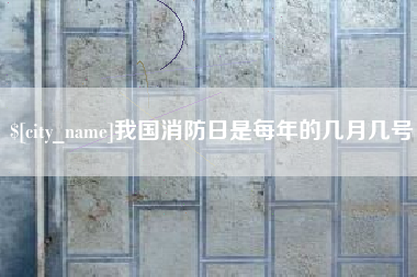 燕郊我国消防日是每年的几月几号